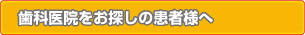 歯科医院をお探しの患者様へ