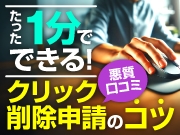 口コミ削除実例1～たった1分でできる！クリック削除申請のコツ